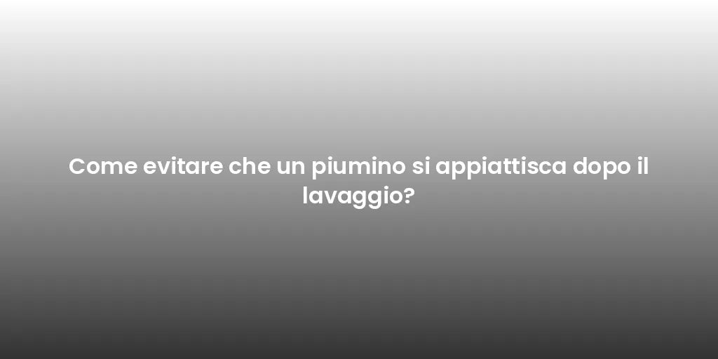 Come evitare che un piumino si appiattisca dopo il lavaggio?