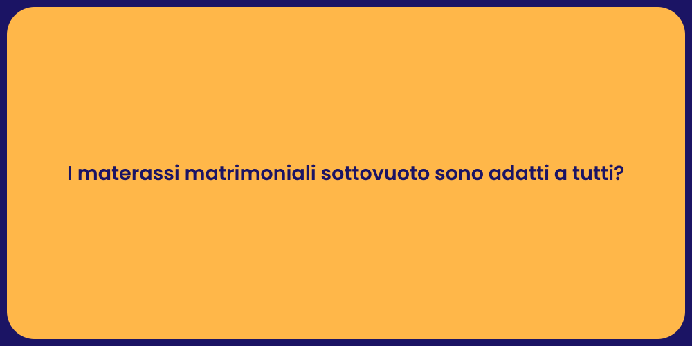 I materassi matrimoniali sottovuoto sono adatti a tutti?
