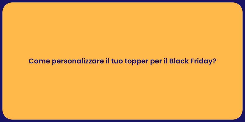 Come personalizzare il tuo topper per il Black Friday?