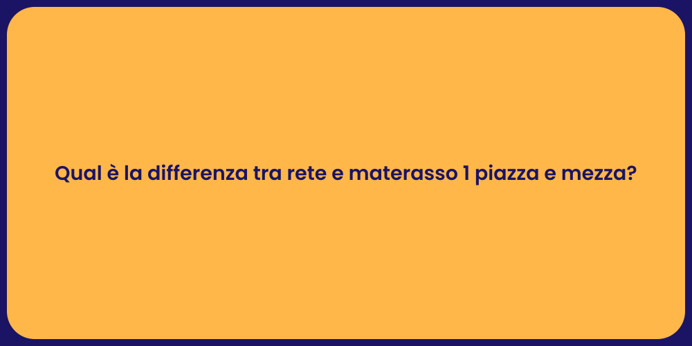 Qual è la differenza tra rete e materasso 1 piazza e mezza?
