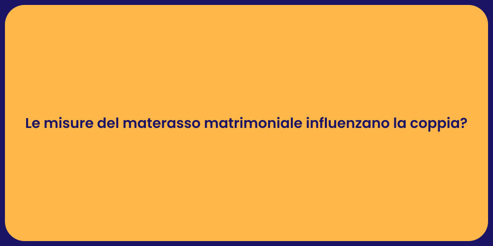 Le misure del materasso matrimoniale influenzano la coppia?