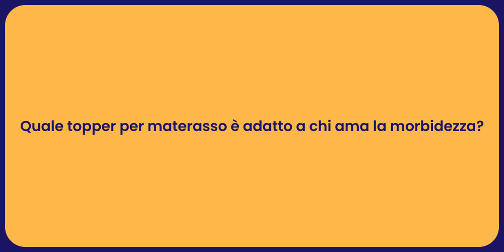 Quale topper per materasso è adatto a chi ama la morbidezza?