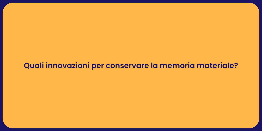 Quali innovazioni per conservare la memoria materiale?
