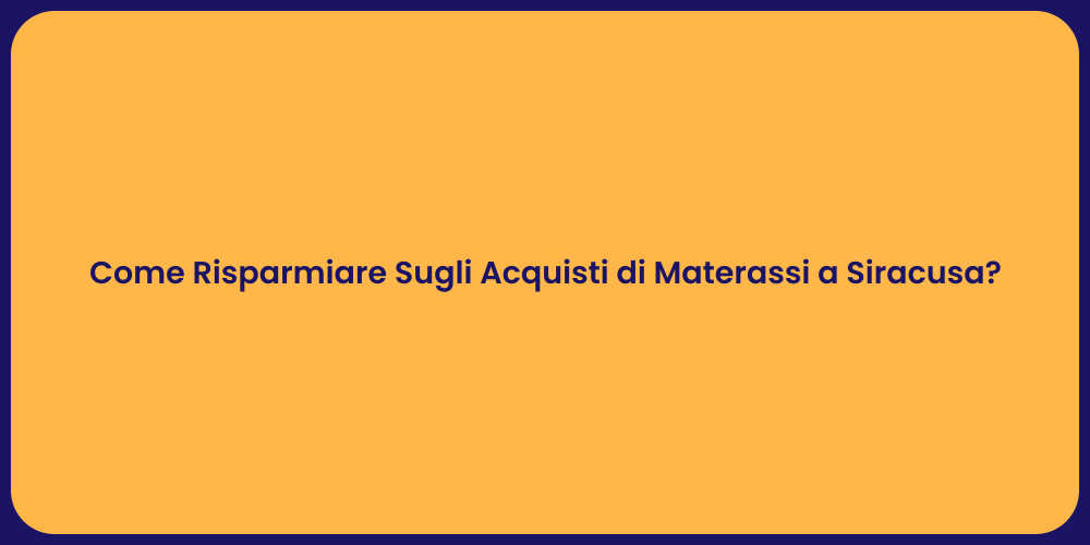 Come Risparmiare Sugli Acquisti di Materassi a Siracusa?