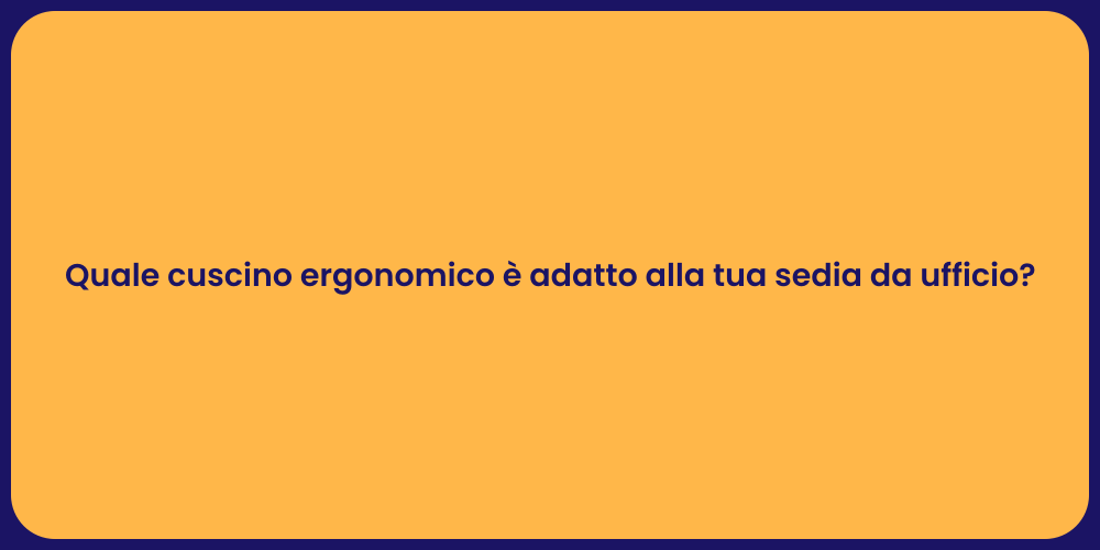 Quale cuscino ergonomico è adatto alla tua sedia da ufficio?