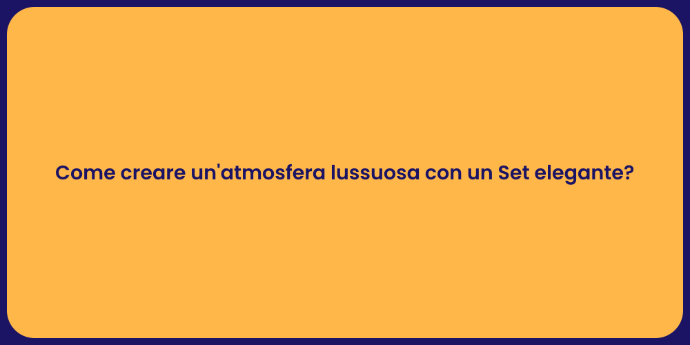 Come creare un'atmosfera lussuosa con un Set elegante?