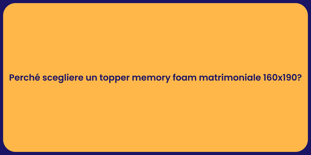 Perché scegliere un topper memory foam matrimoniale 160x190?