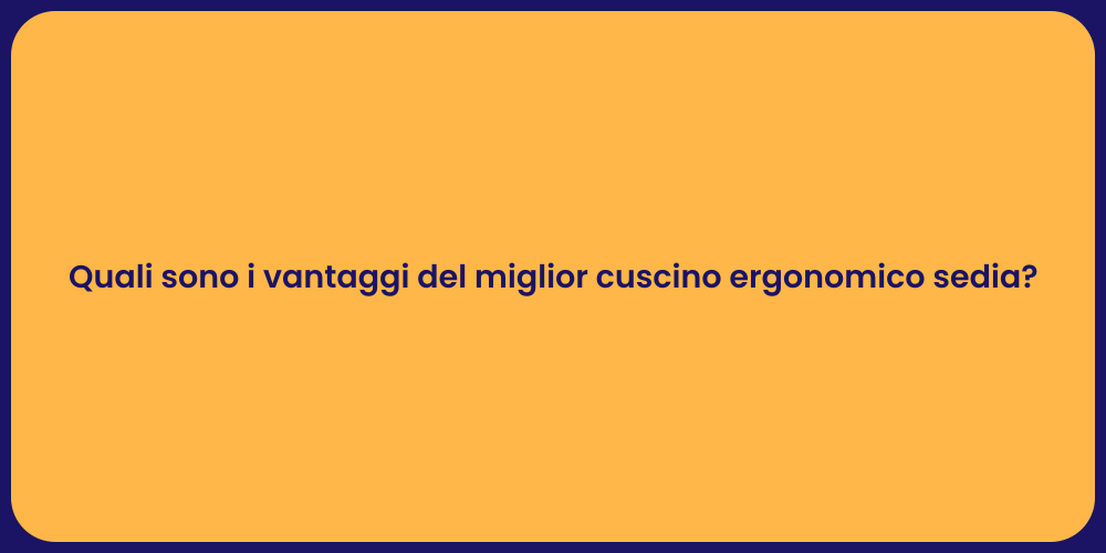 Quali sono i vantaggi del miglior cuscino ergonomico sedia?