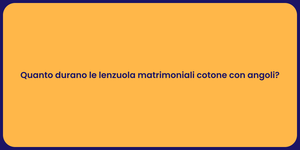 Quanto durano le lenzuola matrimoniali cotone con angoli?