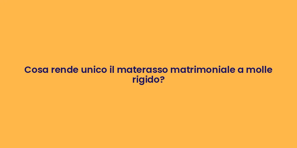 Cosa rende unico il materasso matrimoniale a molle rigido?