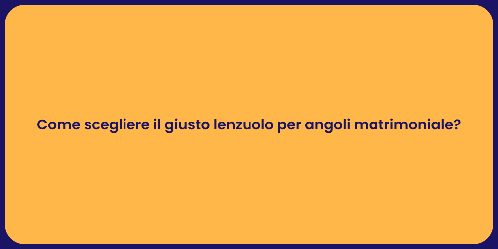 Come scegliere il giusto lenzuolo per angoli matrimoniale?