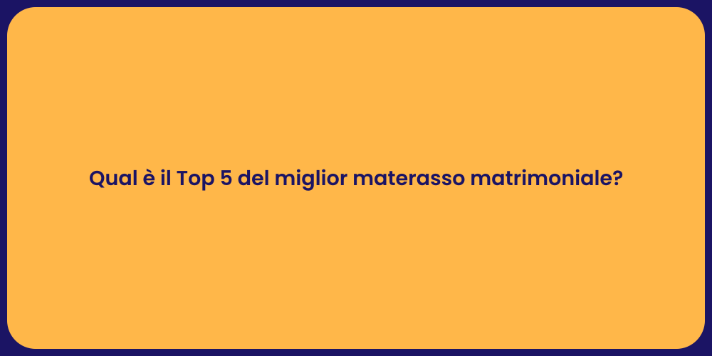 Qual è il Top 5 del miglior materasso matrimoniale?