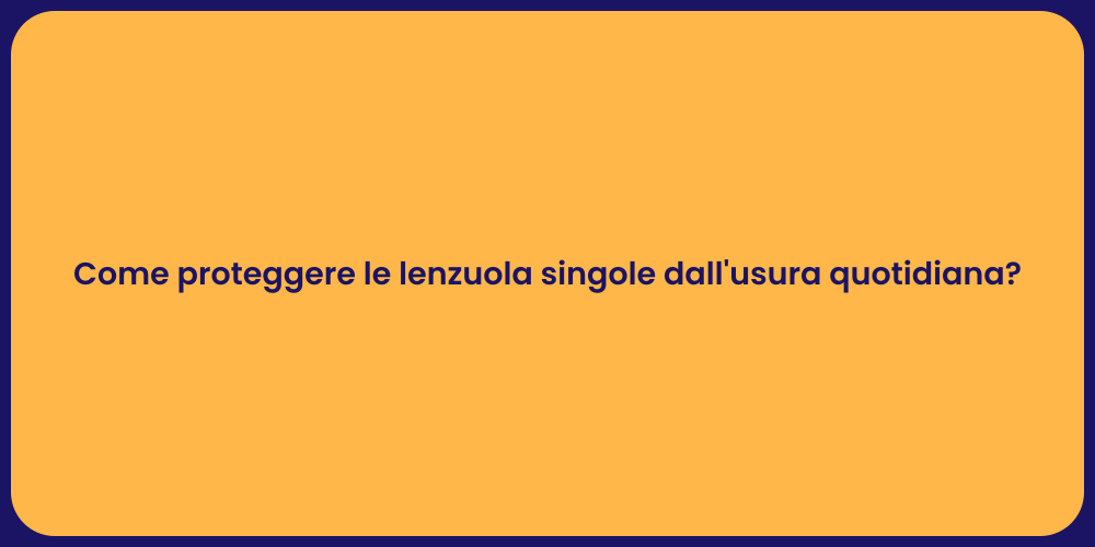 Come proteggere le lenzuola singole dall'usura quotidiana?