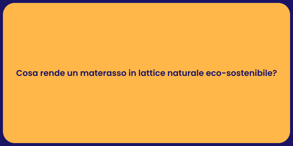 Cosa rende un materasso in lattice naturale eco-sostenibile?