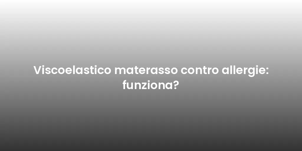 Viscoelastico materasso contro allergie: funziona?