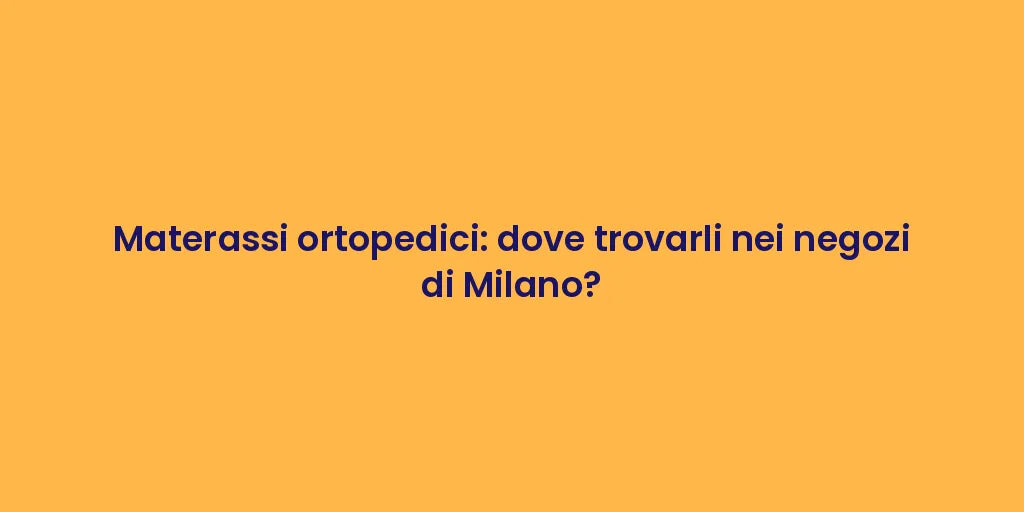 Materassi ortopedici: dove trovarli nei negozi di Milano?