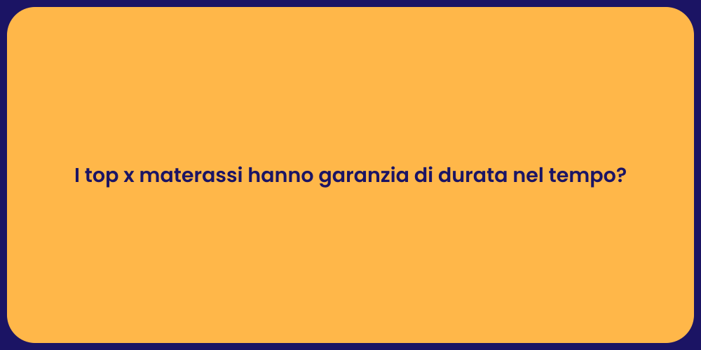 I top x materassi hanno garanzia di durata nel tempo?