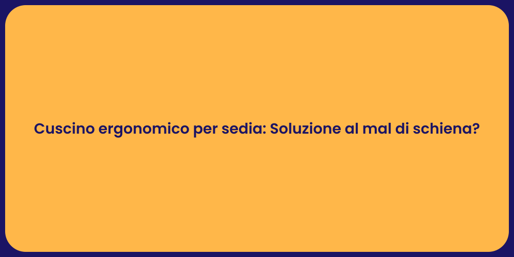 Cuscino ergonomico per sedia: Soluzione al mal di schiena?