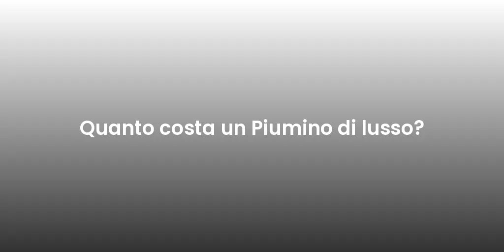 Quanto costa un Piumino di lusso?