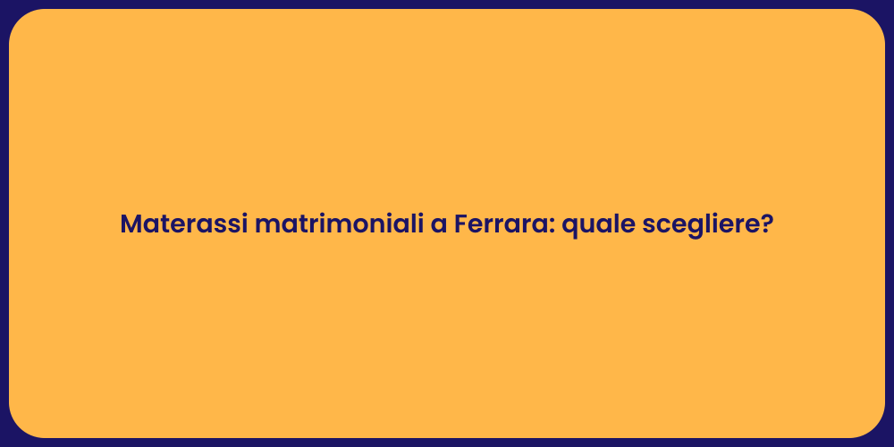 Materassi matrimoniali a Ferrara: quale scegliere?