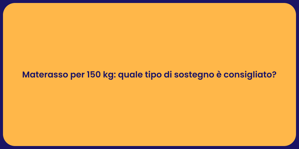 Materasso per 150 kg: quale tipo di sostegno è consigliato?