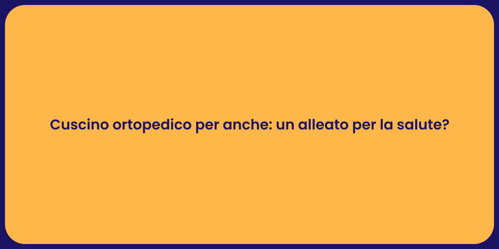 Cuscino ortopedico per anche: un alleato per la salute?