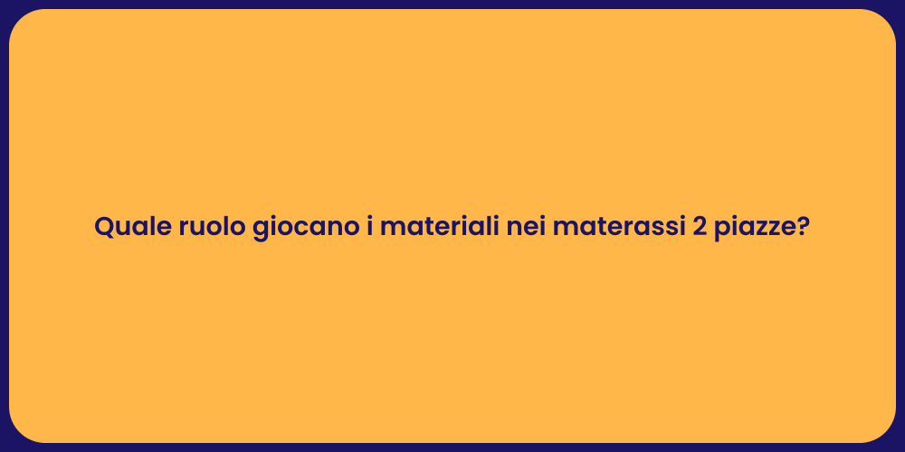 Quale ruolo giocano i materiali nei materassi 2 piazze?