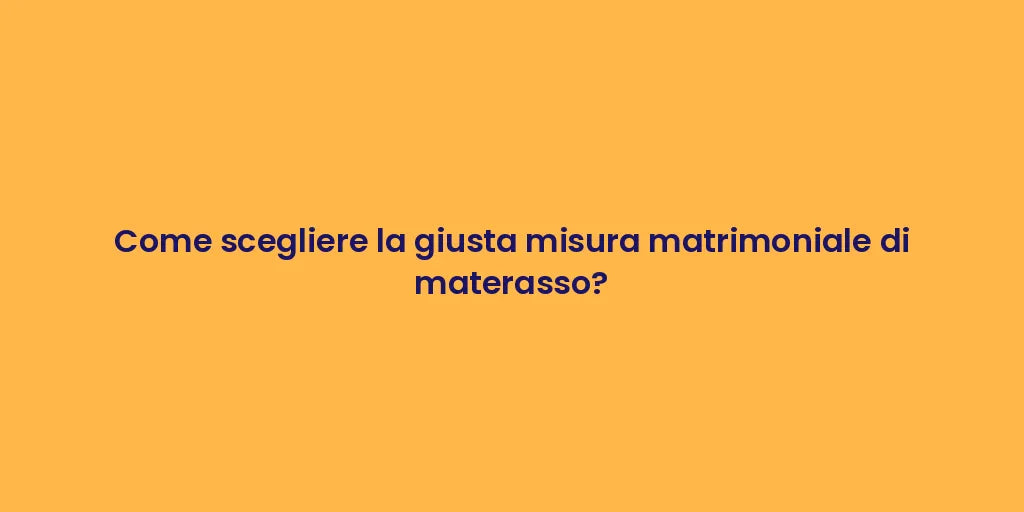 Come scegliere la giusta misura matrimoniale di materasso?