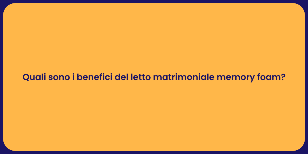 Quali sono i benefici del letto matrimoniale memory foam?