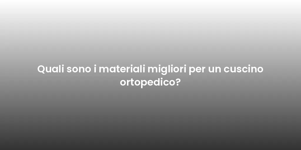 Quali sono i materiali migliori per un cuscino ortopedico?