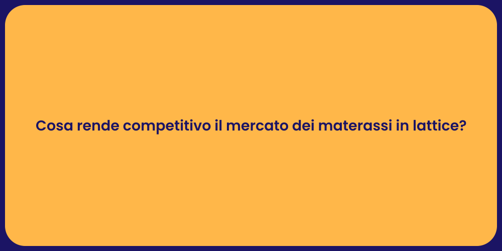 Cosa rende competitivo il mercato dei materassi in lattice?