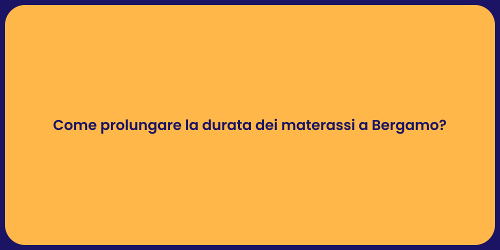 Come prolungare la durata dei materassi a Bergamo?