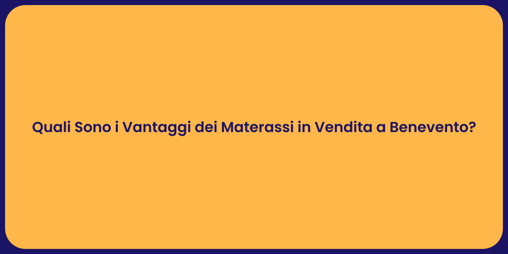Quali Sono i Vantaggi dei Materassi in Vendita a Benevento?
