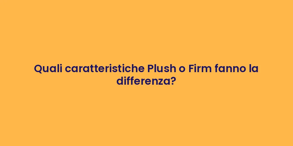 Quali caratteristiche Plush o Firm fanno la differenza?