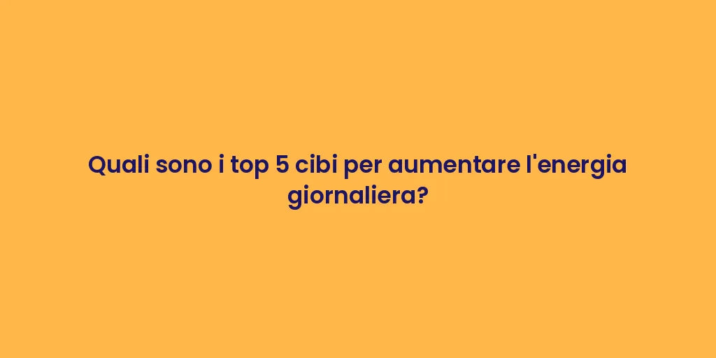 Quali sono i top 5 cibi per aumentare l'energia giornaliera?