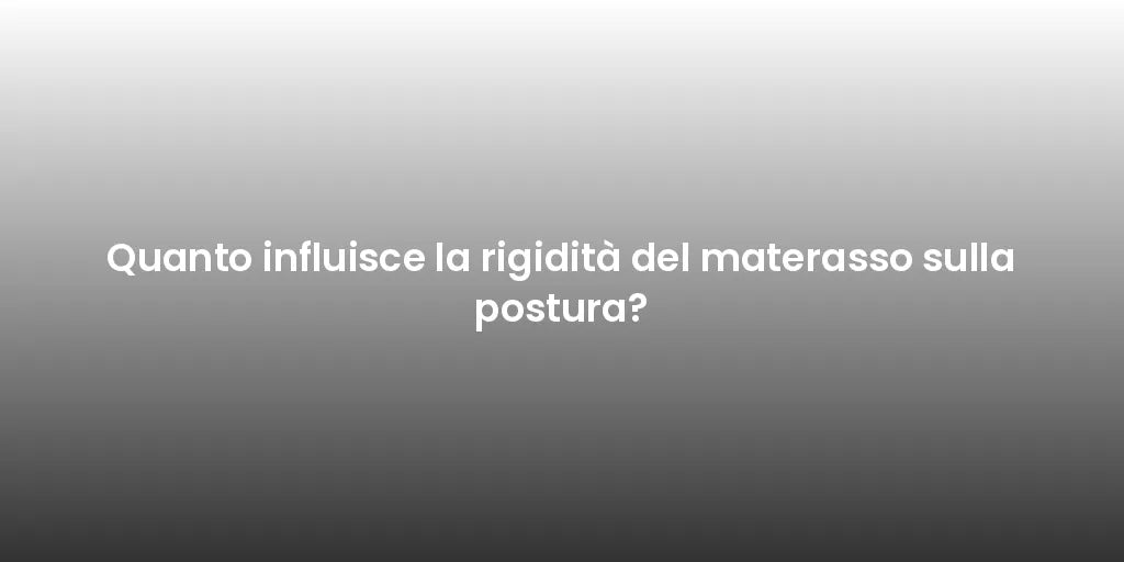 Quanto influisce la rigidità del materasso sulla postura?