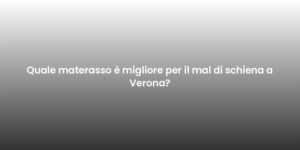 Quale materasso è migliore per il mal di schiena a Verona?