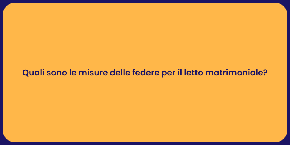 Quali sono le misure delle federe per il letto matrimoniale?