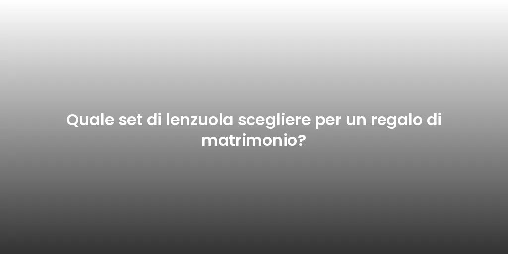 Quale set di lenzuola scegliere per un regalo di matrimonio?
