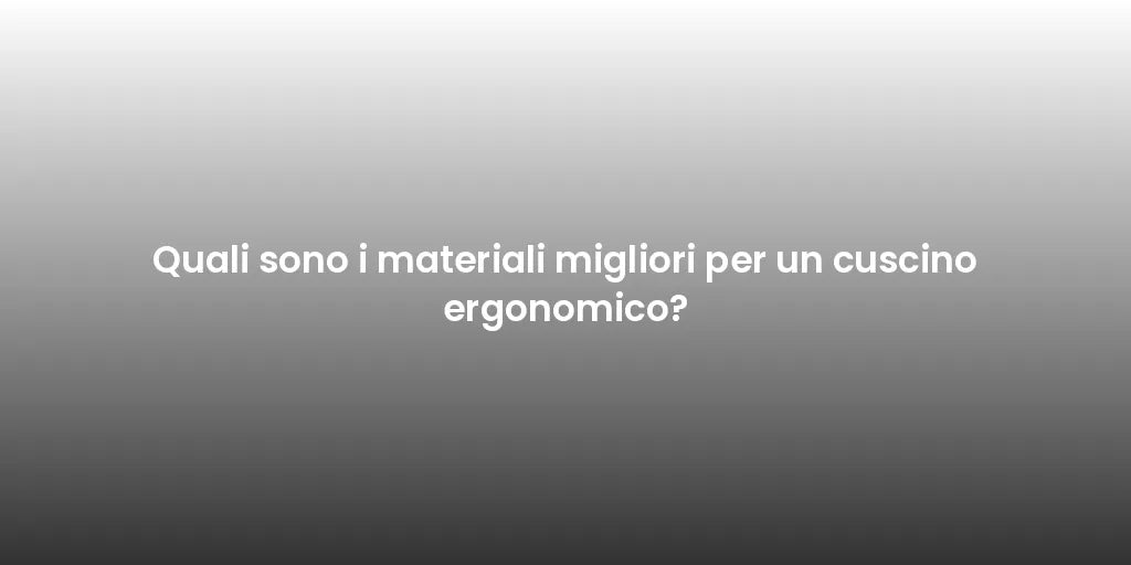 Quali sono i materiali migliori per un cuscino ergonomico?