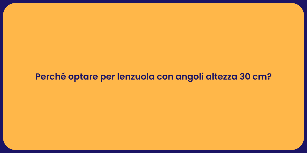 Perché optare per lenzuola con angoli altezza 30 cm?