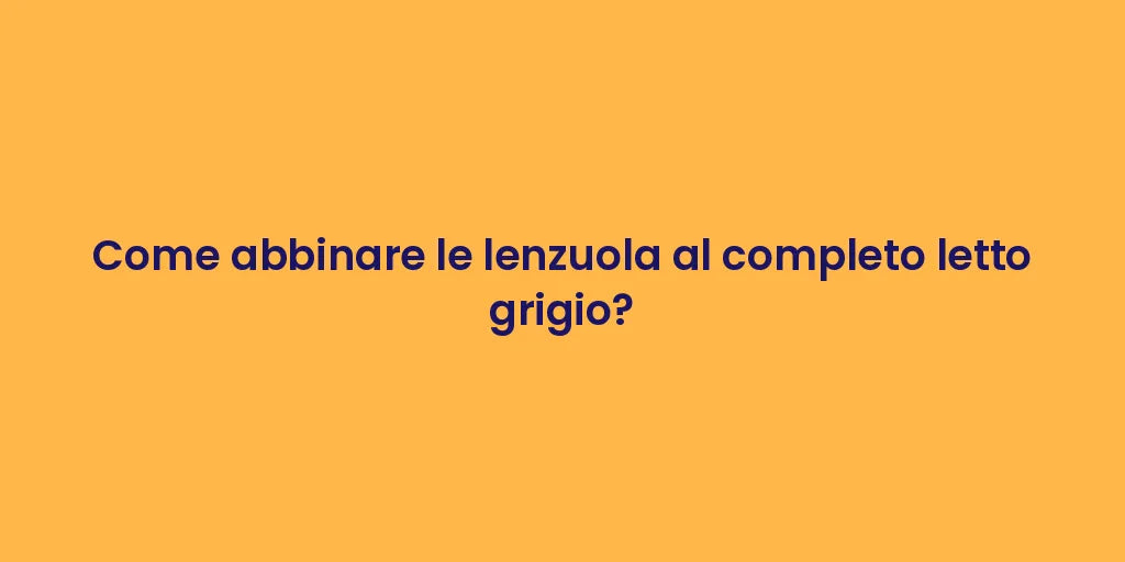 Come abbinare le lenzuola al completo letto grigio?