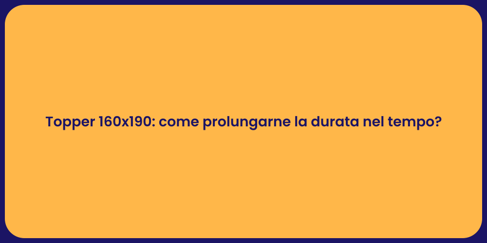 Topper 160x190: come prolungarne la durata nel tempo?