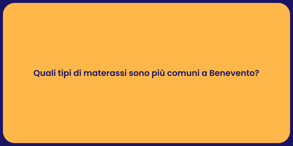 Quali tipi di materassi sono più comuni a Benevento?