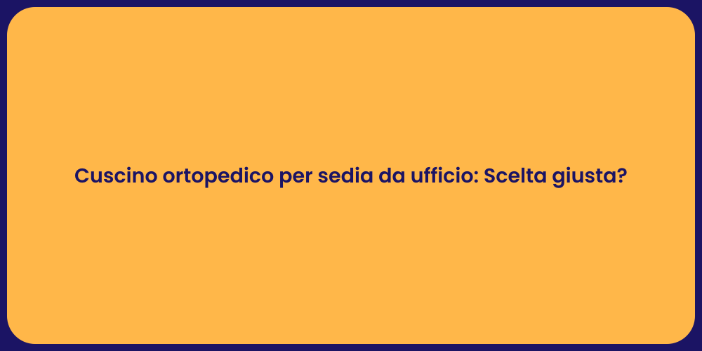 Cuscino ortopedico per sedia da ufficio: Scelta giusta?