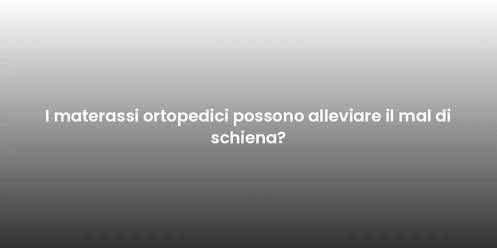 I materassi ortopedici possono alleviare il mal di schiena?