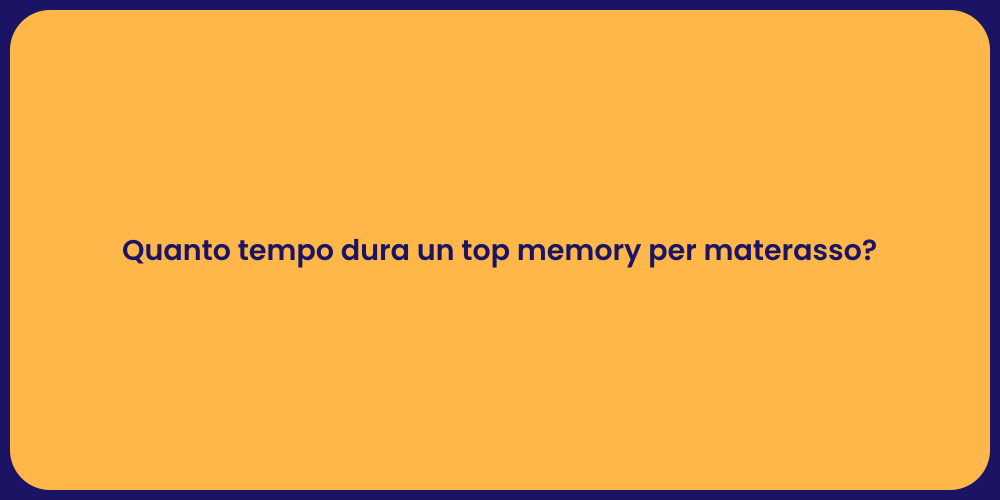 Quanto tempo dura un top memory per materasso?