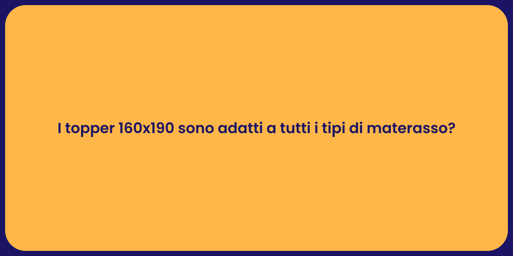 I topper 160x190 sono adatti a tutti i tipi di materasso?