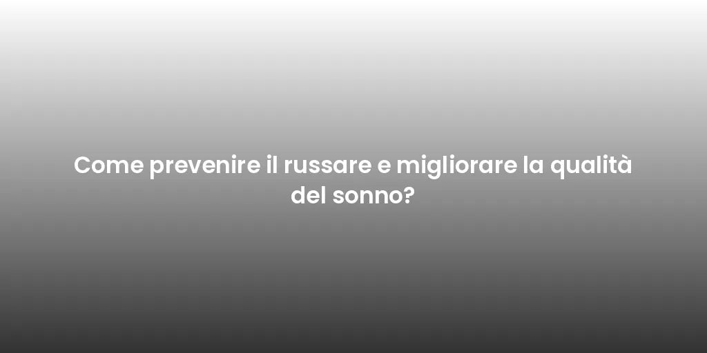 Come prevenire il russare e migliorare la qualità del sonno?
