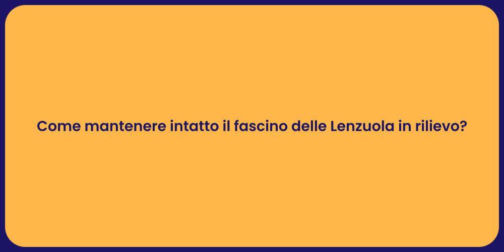 Come mantenere intatto il fascino delle Lenzuola in rilievo?